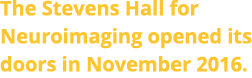 The Stevens Hall for Neuroimaging opened its doors in November 2016.