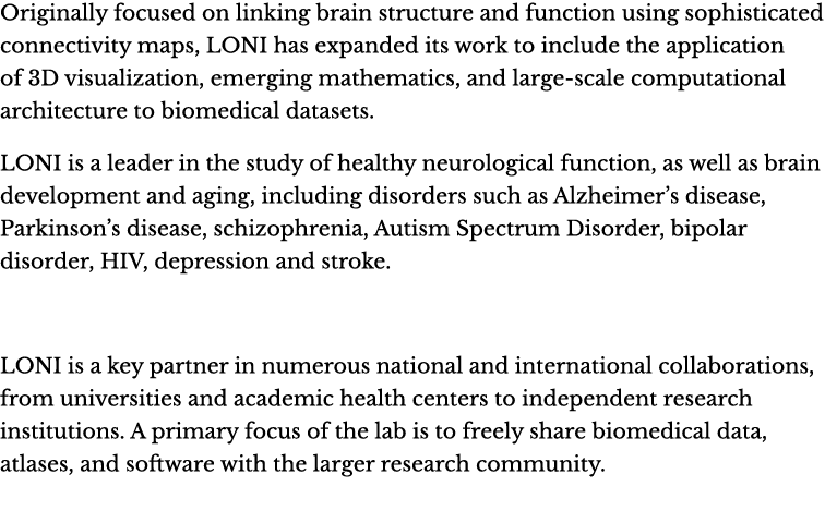 Originally focused on linking brain structure and function using sophisticated connectivity maps, LONI has expanded i...