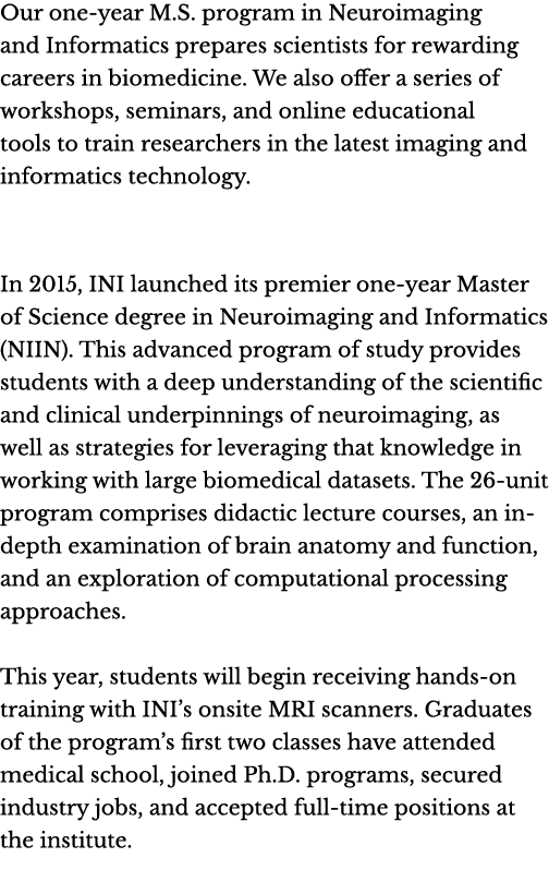 Our one-year M.S. program in Neuroimaging and Informatics prepares scientists for rewarding careers in biomedicine. W...