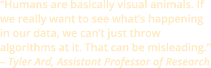 “Humans are basically visual animals. If we really want to see what’s happening in our data, we can’t just throw algo...