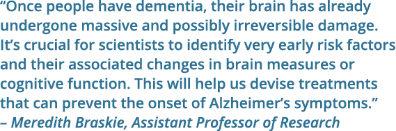 “Once people have dementia, their brain has already undergone massive and possibly irreversible damage. It’s crucial ...