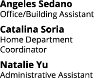 Angeles Sedano Office/Building Assistant Catalina Soria Home Department Coordinator Natalie Yu Administrative Assistant