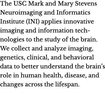 The USC Mark and Mary Stevens Neuroimaging and Informatics Institute (INI) applies innovative imaging and information...