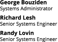 George Bouziden Systems Administrator Richard Lesh Senior Systems Engineer Randy Lovin Senior Systems Engineer