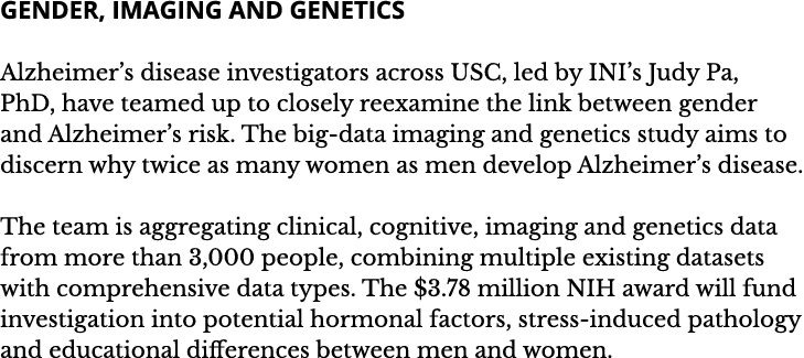 Gender  Imaging and Genetics Alzheimer s disease investigators across USC  led by INI s Judy Pa  PhD  have teamed up    