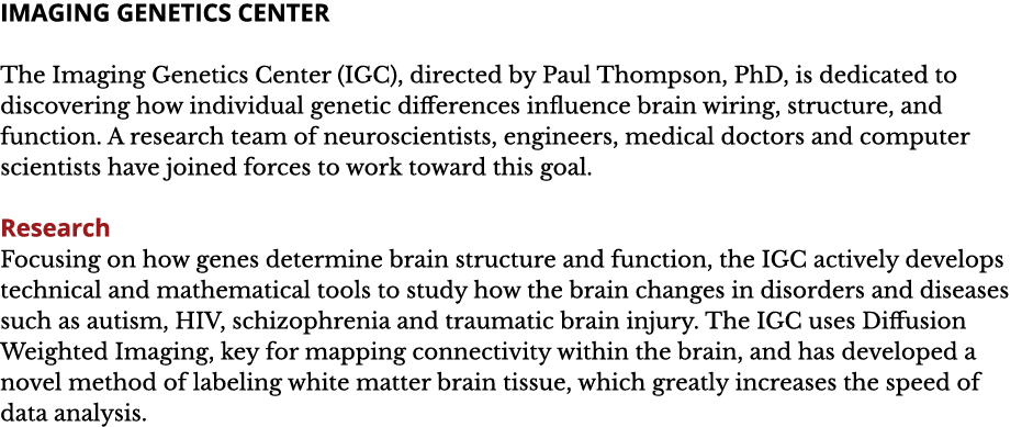 IMAGING GENETICS CENTER The Imaging Genetics Center  IGC   directed by Paul Thompson  PhD  is dedicated to discoverin   