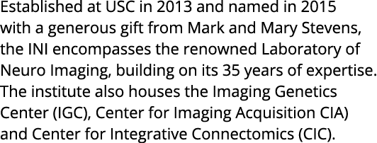 Established at USC in 2013 and named in 2015 with a generous gift from Mark and Mary Stevens  the INI encompasses the   