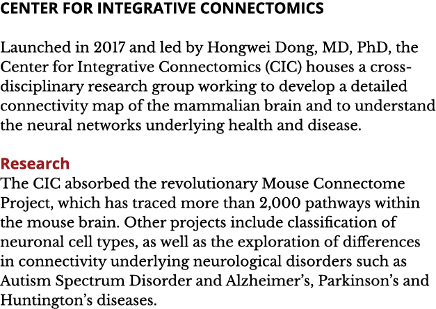 CENTER FOR INTEGRATIVE CONNECTOMICS Launched in 2017 and led by Hongwei Dong  MD  PhD  the Center for Integrative Con   