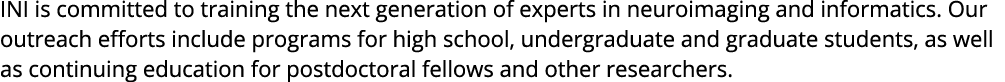 INI is committed to training the next generation of experts in neuroimaging and informatics  Our outreach efforts inc   