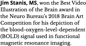 Jim Stanis  MS  won the Best Video Illustration of the Brain award in the Neuro Bureau s 2018 Brain Art Competition f   