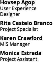 Hovsep Agop User Experience Designer Rita Castelo Branco Project Specialist Karen Crawford MIS Manager Monica Estrada   