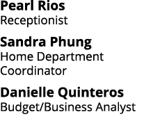 Pearl Rios Receptionist Sandra Phung Home Department Coordinator Danielle Quinteros Budget Business Analyst 