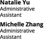 Natalie Yu Administrative Assistant Michelle Zhang Administrative Assistant