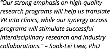  Our strong emphasis on high-quality research programs will help us translate VR into clinics  while our synergy acro   