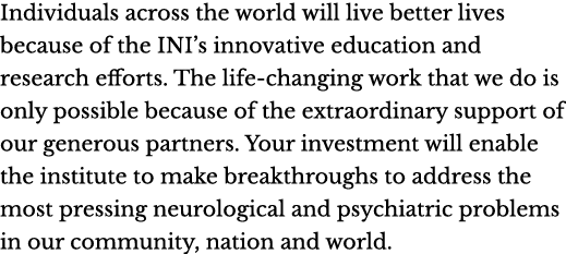 Individuals across the world will live better lives because of the INI s innovative education and research efforts  T   