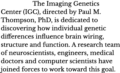 The Imaging Genetics Center (IGC), directed by Paul M  Thompson, PhD, is dedicated to discovering how individual gene   