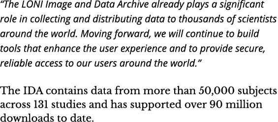  The LONI Image and Data Archive already plays a significant role in collecting and distributing data to thousands of   