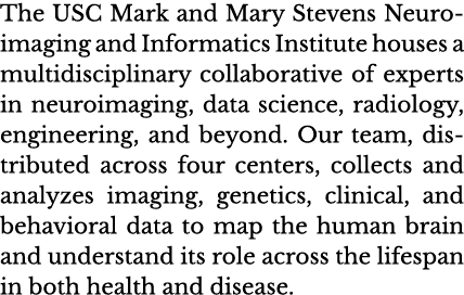 The USC Mark and Mary Stevens Neuroimaging and Informatics Institute houses a multidisciplinary collaborative of expe   