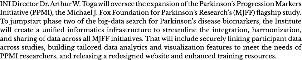 INI Director Dr  Arthur W  Toga will oversee the expansion of the Parkinson s Progression Markers Initiative (PPMI),    