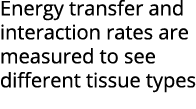 Energy transfer and interaction rates are measured to see different tissue types