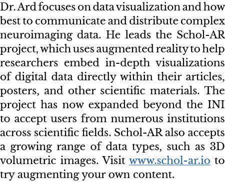 Dr  Ard focuses on data visualization and how best to communicate and distribute complex neuroimaging data  He leads    