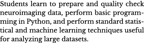 Students learn to prepare and quality check neuroimaging data, perform basic programming in Python, and perform stand   