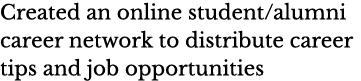 Created an online student alumni career network to distribute career tips and job opportunities