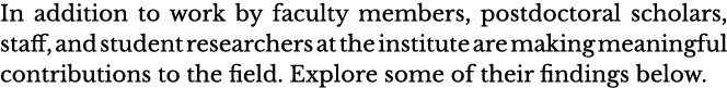 In addition to work by faculty members, postdoctoral scholars, staff, and student researchers at the institute are ma   