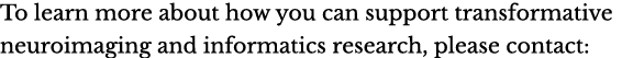 To learn more about how you can support transformative neuroimaging and informatics research, please contact:
