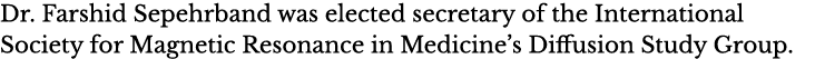 Dr  Farshid Sepehrband was elected secretary of the International Society for Magnetic Resonance in Medicine s Diffus   