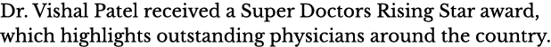 Dr  Vishal Patel received a Super Doctors Rising Star award, which highlights outstanding physicians around the country 