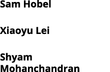 Sam Hobel Xiaoyu Lei Shyam Mohanchandran 