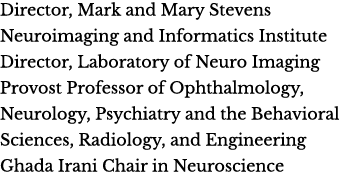 Director, Mark and Mary Stevens Neuroimaging and Informatics Institute Director, Laboratory of Neuro Imaging Provost    
