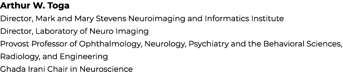 Arthur W. Toga Director, Mark and Mary Stevens Neuroimaging and Informatics Institute Director, Laboratory of Neuro I...