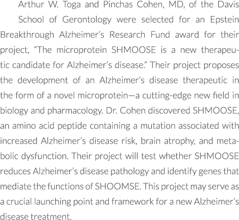 Arthur W. Toga and Pinchas Cohen, MD, of the Davis School of Gerontology were selected for an Epstein Breakthrough Al...