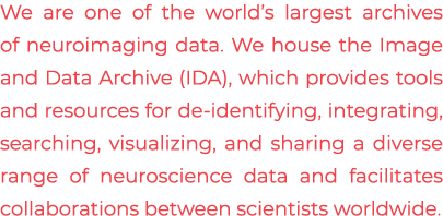 We are one of the world’s largest archives of neuroimaging data. We house the Image and Data Archive (IDA), which pro...