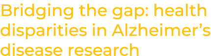 Bridging the gap: health disparities in Alzheimer’s disease research
