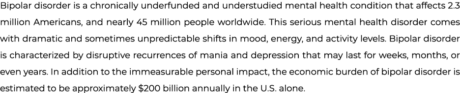 Bipolar disorder is a chronically underfunded and understudied mental health condition that affects 2.3 million Ameri...
