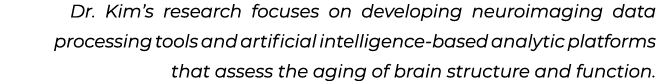 Dr. Kim’s research focuses on developing neuroimaging data processing tools and artificial intelligence based analyti...