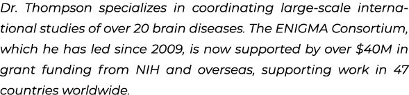 Dr. Thompson specializes in coordinating large scale international studies of over 20 brain diseases. The ENIGMA Cons...