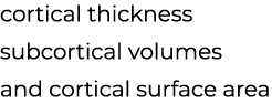 cortical thickness subcortical volumes and cortical surface area