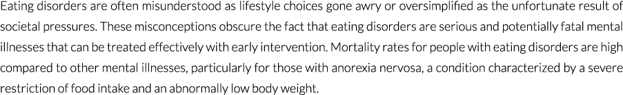 Eating disorders are often misunderstood as lifestyle choices gone awry or oversimplified as the unfortunate result o...