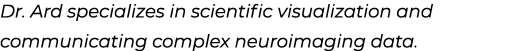 Dr. Ard specializes in scientific visualization and communicating complex neuroimaging data.