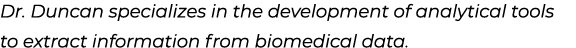 Dr. Duncan specializes in the development of analytical tools to extract information from biomedical data.
