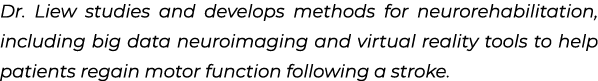 Dr. Liew studies and develops methods for neurorehabilitation, including big data neuroimaging and virtual reality to...