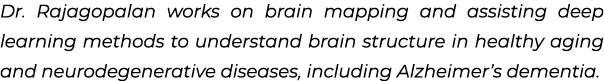 Dr. Rajagopalan works on brain mapping and assisting deep learning methods to understand brain structure in healthy a...