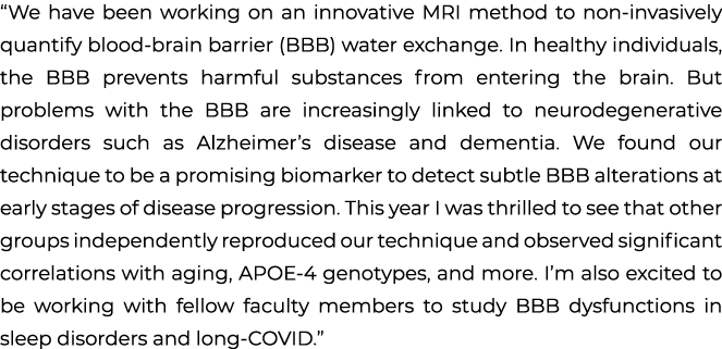 “We have been working on an innovative MRI method to non invasively quantify blood brain barrier (BBB) water exchange...