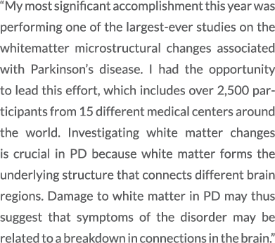 “My most significant accomplishment this year was performing one of the largest ever studies on the whitematter micro...