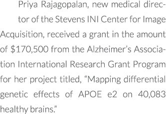 Priya Rajagopalan, new medical director of the Stevens INI Center for Image Acquisition, received a grant in the amou...