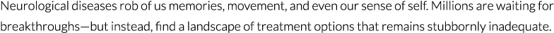 Neurological diseases rob of us memories, movement, and even our sense of self. Millions are waiting for breakthrough...
